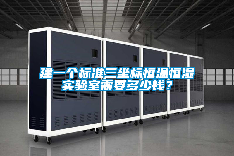 建一個(gè)標準三坐標恒溫恒濕實(shí)驗室需要多少錢(qián)？