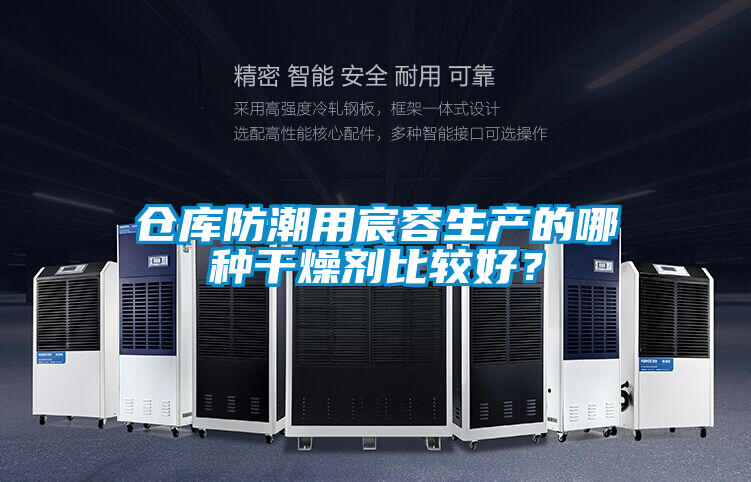 倉庫防潮用宸容生產(chǎn)的哪種干燥劑比較好？