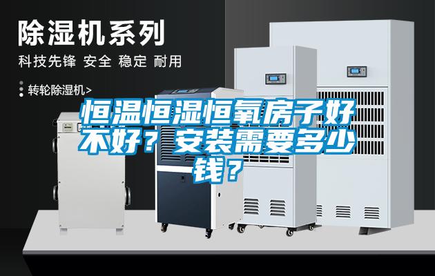 恒溫恒濕恒氧房子好不好？安裝需要多少錢(qián)？