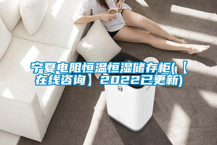 寧夏電阻恒溫恒濕儲存柜(【在線(xiàn)咨詢(xún)】2022已更新)