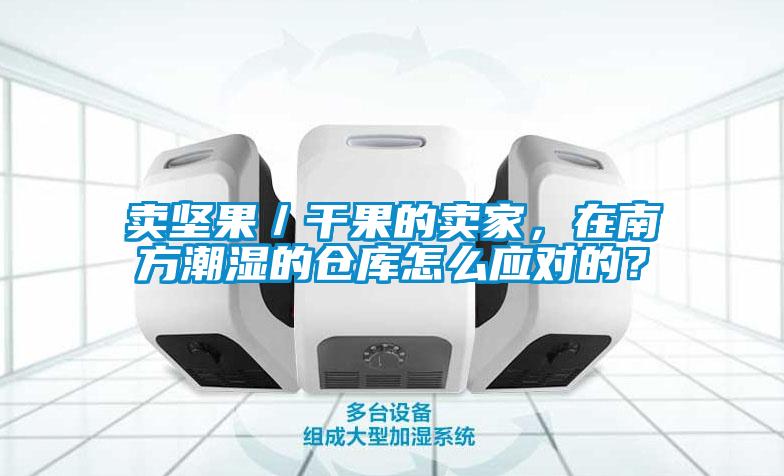 賣(mài)堅果／干果的賣(mài)家，在南方潮濕的倉庫怎么應對的？