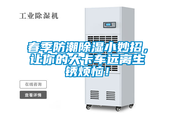 春季防潮除濕小妙招，讓你的大卡車(chē)遠離生銹煩惱！