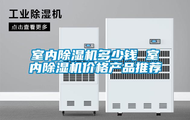 室內除濕機多少錢(qián) 室內除濕機價(jià)格產(chǎn)品推薦