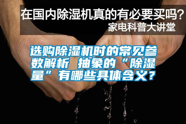 選購除濕機時(shí)的常見(jiàn)參數解析 抽象的“除濕量”有哪些具體含義？