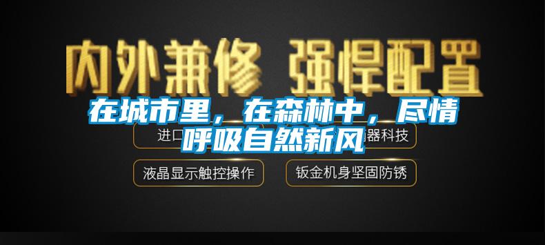 在城市里，在森林中，盡情呼吸自然新風(fēng)