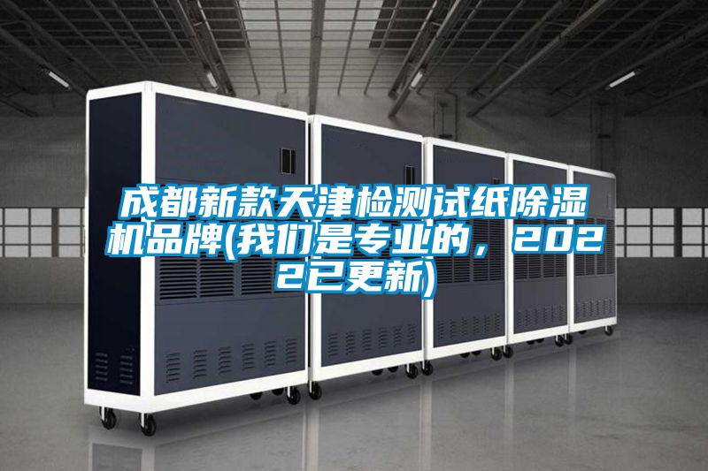 成都新款天津檢測試紙除濕機品牌(我們是專(zhuān)業(yè)的，2022已更新)