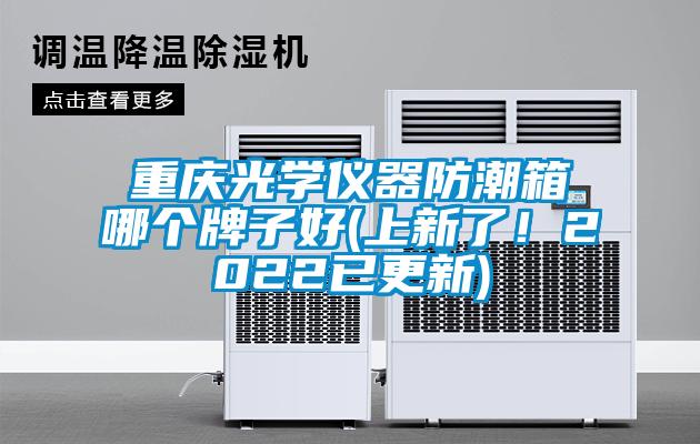 重慶光學(xué)儀器防潮箱哪個(gè)牌子好(上新了！2022已更新)