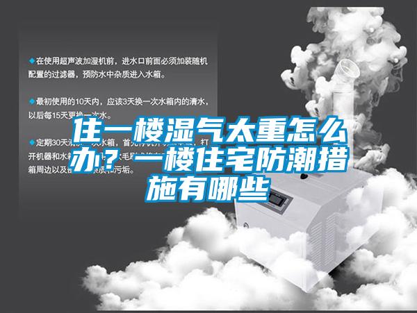 住一樓濕氣太重怎么辦？一樓住宅防潮措施有哪些
