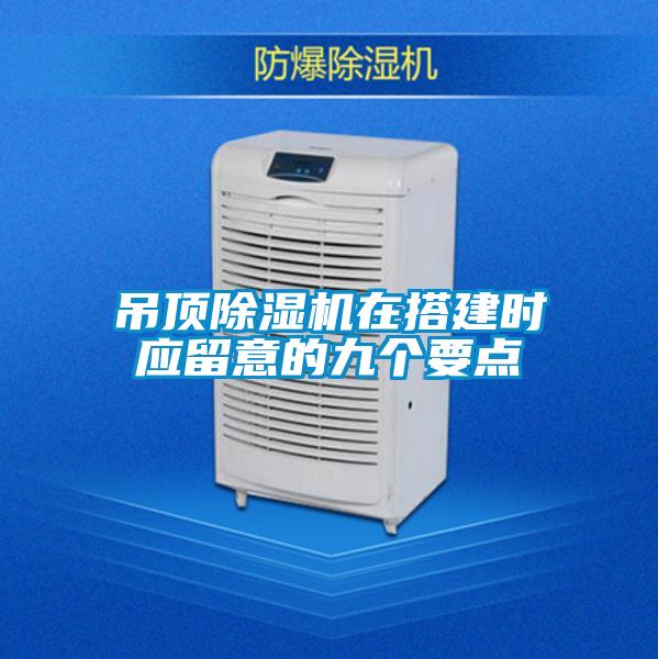 吊頂除濕機在搭建時(shí)應留意的九個(gè)要點(diǎn)