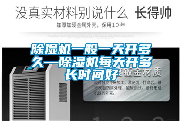 除濕機一般一天開(kāi)多久—除濕機每天開(kāi)多長(cháng)時(shí)間好