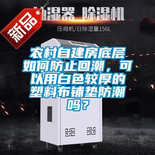 農村自建房底層如何防止回潮，可以用白色較厚的塑料布鋪墊防潮嗎？