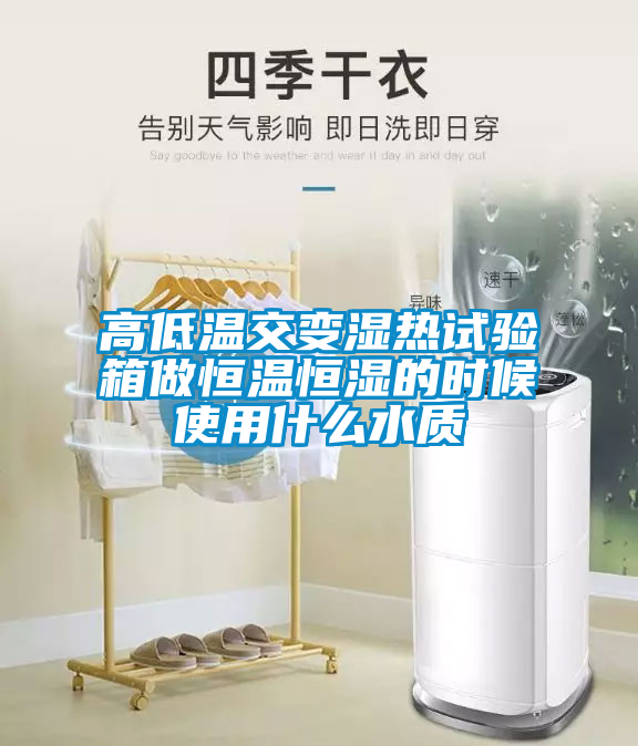 高低溫交變濕熱試驗箱做恒溫恒濕的時(shí)候使用什么水質(zhì)