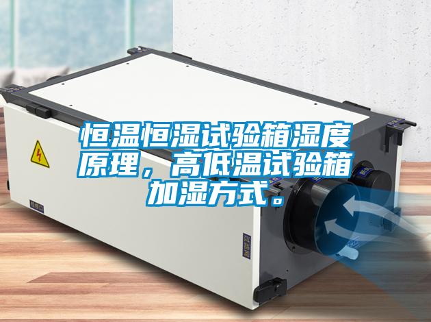 恒溫恒濕試驗箱濕度原理，高低溫試驗箱加濕方式。