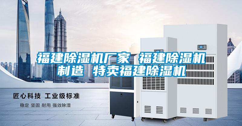 福建除濕機廠(chǎng)家 福建除濕機制造 特賣(mài)福建除濕機