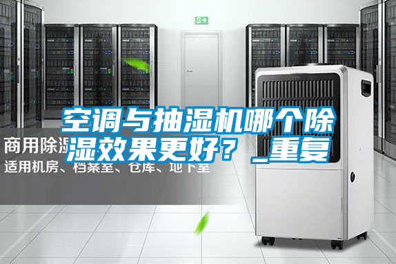 空調與抽濕機哪個(gè)除濕效果更好？_重復