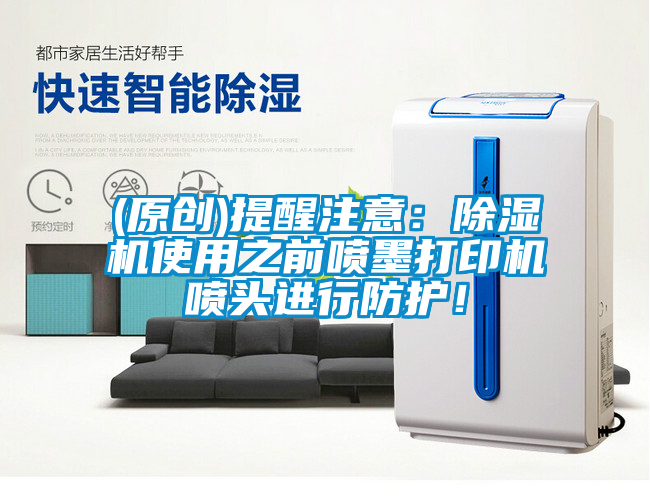 (原創(chuàng  ))提醒注意：除濕機使用之前噴墨打印機噴頭進(jìn)行防護！