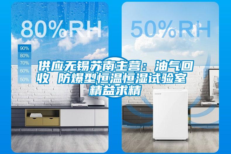 供應無(wú)錫蘇南主營(yíng)：油氣回收 防爆型恒溫恒濕試驗室 精益求精