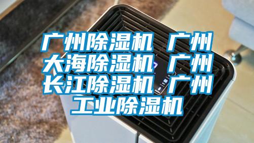 廣州除濕機 廣州大海除濕機 廣州長(cháng)江除濕機 廣州工業(yè)除濕機
