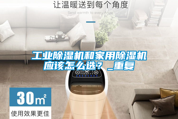 工業(yè)除濕機和家用除濕機應該怎么選？_重復