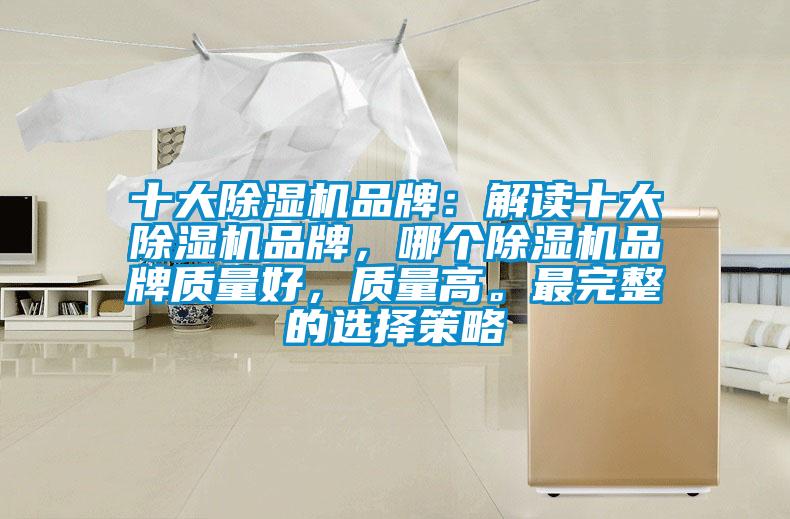 十大除濕機品牌：解讀十大除濕機品牌，哪個(gè)除濕機品牌質(zhì)量好，質(zhì)量高。最完整的選擇策略