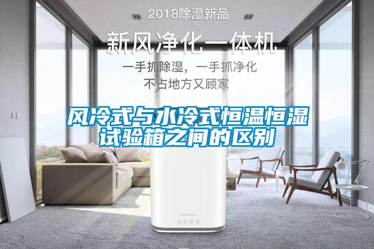 風(fēng)冷式與水冷式恒溫恒濕試驗箱之間的區別