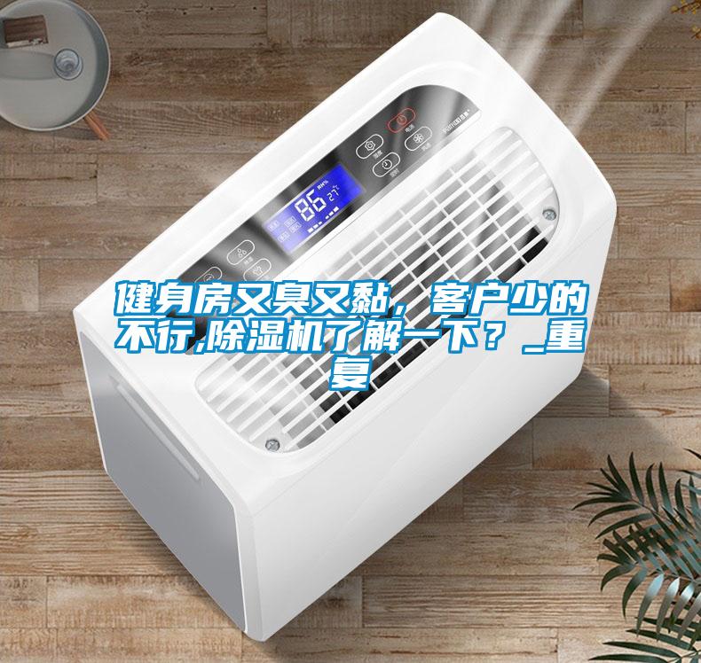 健身房又臭又黏，客戶(hù)少的不行,除濕機了解一下？_重復