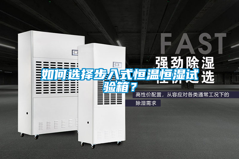 如何選擇步入式恒溫恒濕試驗箱？