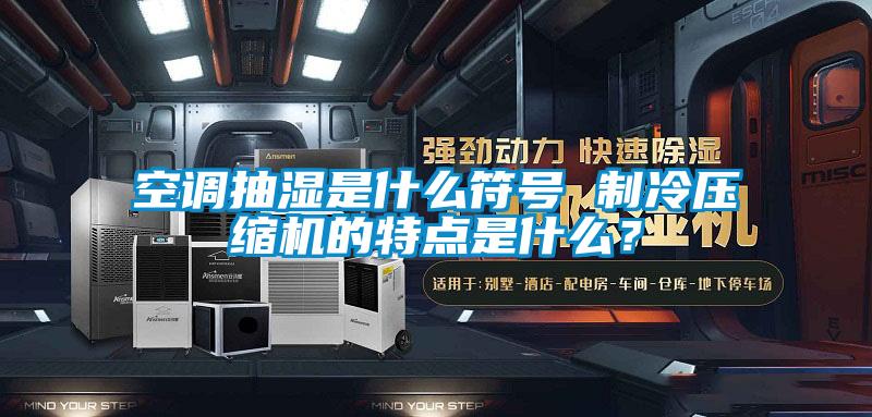 空調抽濕是什么符號 制冷壓縮機的特點(diǎn)是什么？