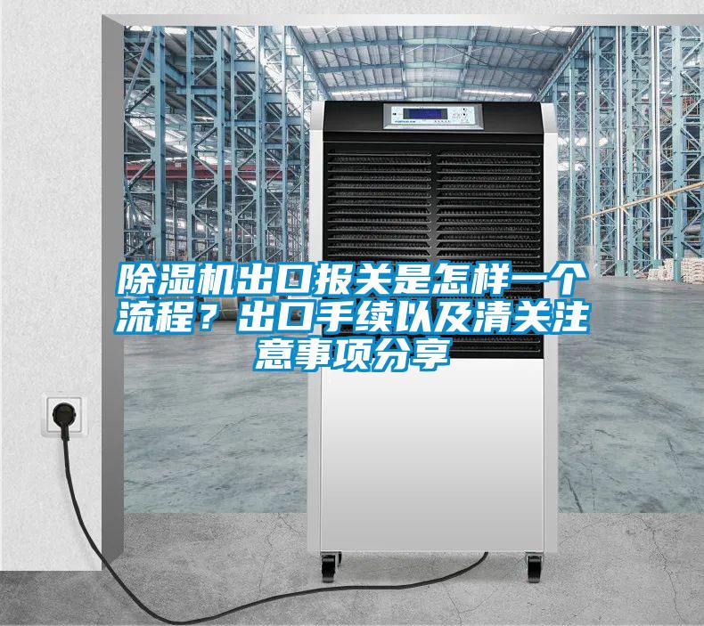 除濕機出口報關(guān)是怎樣一個(gè)流程？出口手續以及清關(guān)注意事項分享
