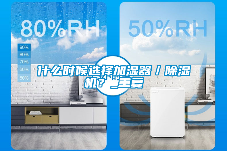 什么時(shí)候選擇加濕器／除濕機？_重復