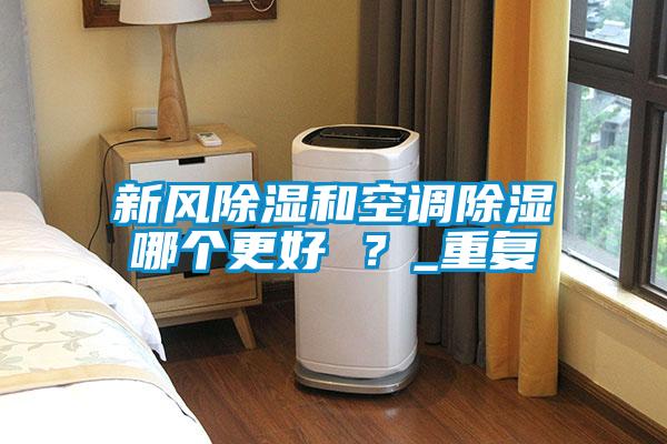 新風(fēng)除濕和空調除濕哪個(gè)更好 ？_重復