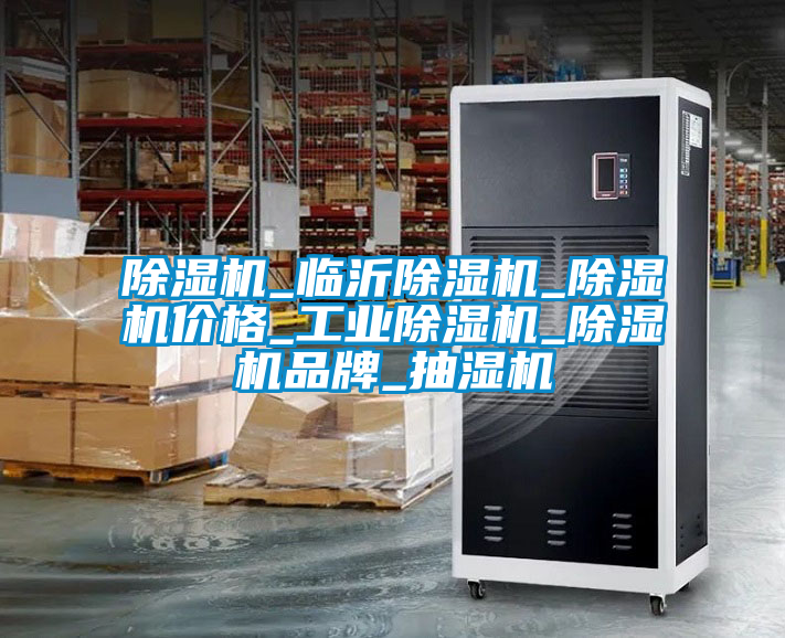 除濕機_臨沂除濕機_除濕機價(jià)格_工業(yè)除濕機_除濕機品牌_抽濕機
