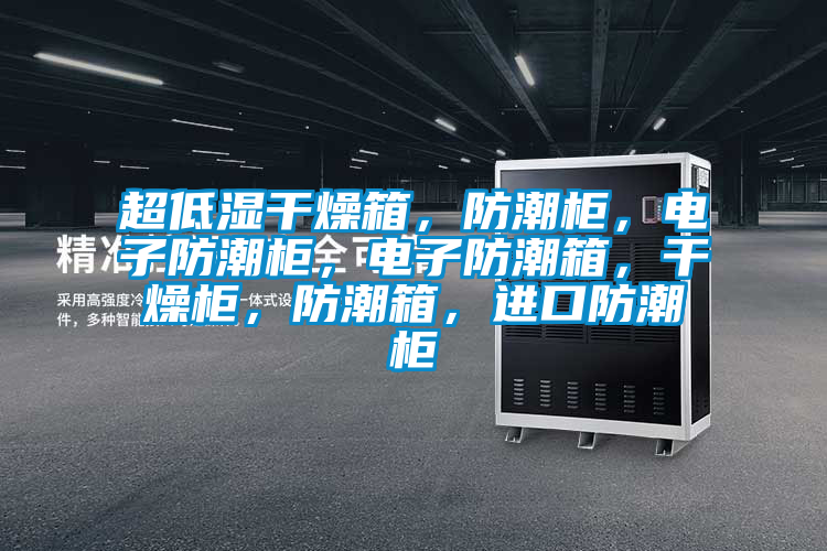 超低濕干燥箱，防潮柜，電子防潮柜，電子防潮箱，干燥柜，防潮箱，進(jìn)口防潮柜