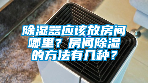 除濕器應該放房間哪里？房間除濕的方法有幾種？