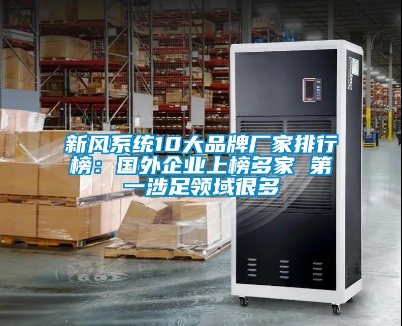 新風(fēng)系統10大品牌廠(chǎng)家排行榜：國外企業(yè)上榜多家 第一涉足領(lǐng)域很多