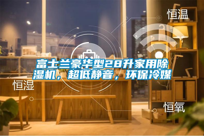 富士蘭豪華型28升家用除濕機，超低靜音，環(huán)保冷媒