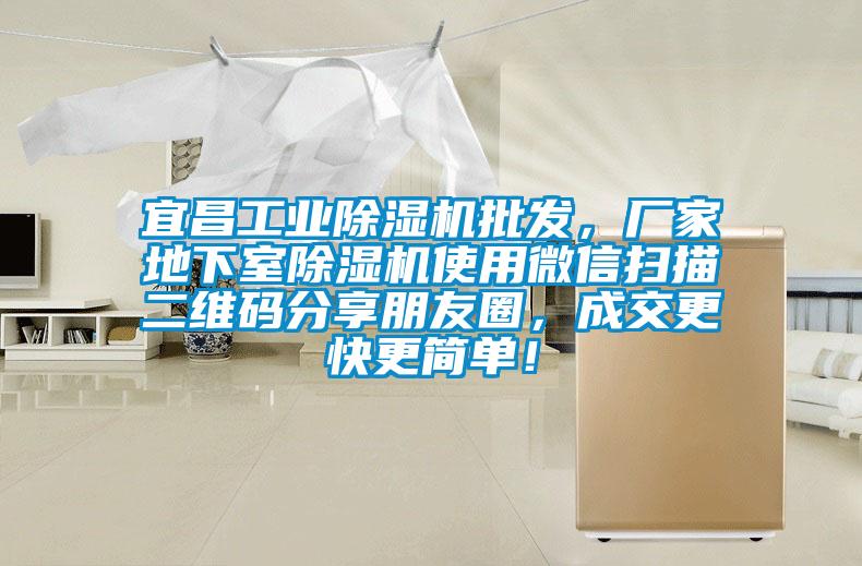 宜昌工業(yè)除濕機批發(fā)，廠(chǎng)家地下室除濕機使用微信掃描二維碼分享朋友圈，成交更快更簡(jiǎn)單！