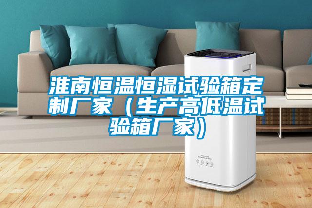 淮南恒溫恒濕試驗箱定制廠(chǎng)家（生產(chǎn)高低溫試驗箱廠(chǎng)家）