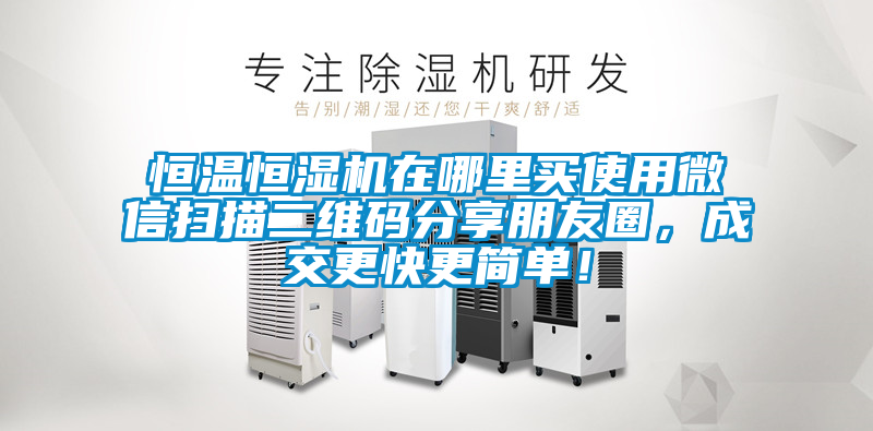 恒溫恒濕機在哪里買(mǎi)使用微信掃描二維碼分享朋友圈，成交更快更簡(jiǎn)單！
