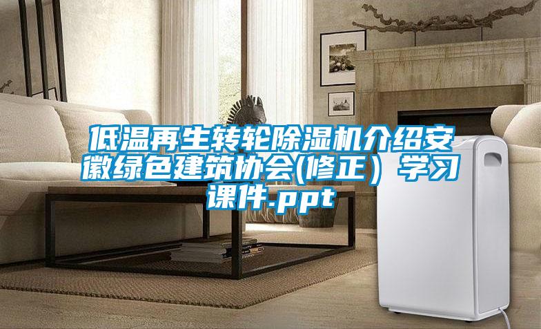 低溫再生轉輪除濕機介紹安徽綠色建筑協(xié)會(huì )(修正）學(xué)習課件.ppt