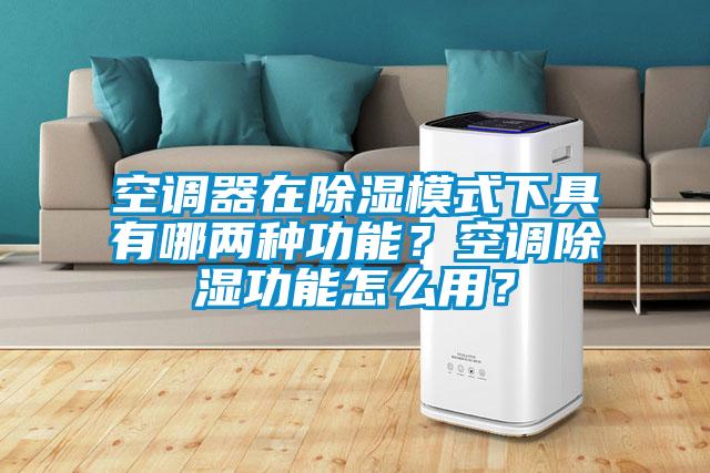空調器在除濕模式下具有哪兩種功能？空調除濕功能怎么用？