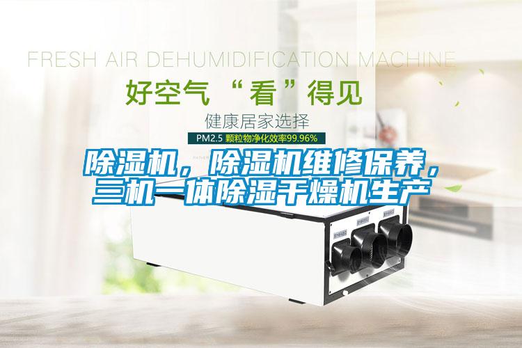 除濕機，除濕機維修保養，三機一體除濕干燥機生產(chǎn)
