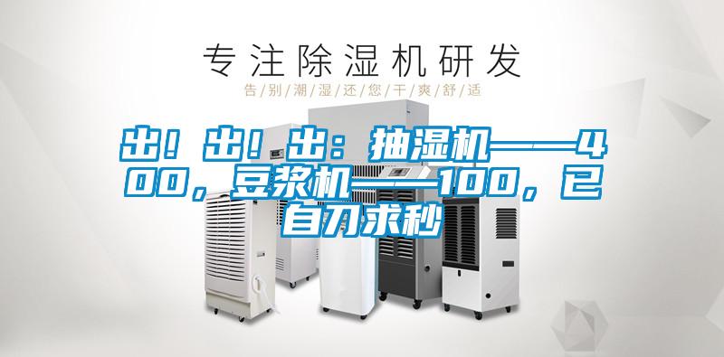 出！出！出：抽濕機——400，豆漿機——100，已自刀求秒