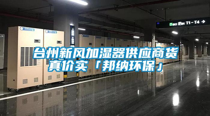 臺州新風(fēng)加濕器供應商貨真價(jià)實(shí)「邦納環(huán)?！?/></p>
						    <p style=