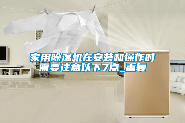 家用除濕機在安裝和操作時(shí)需要注意以下7點(diǎn)_重復