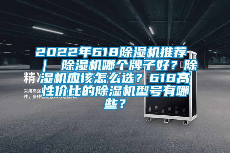 2022年618除濕機推薦 ｜ 除濕機哪個(gè)牌子好？除濕機應該怎么選？618高性?xún)r(jià)比的除濕機型號有哪些？