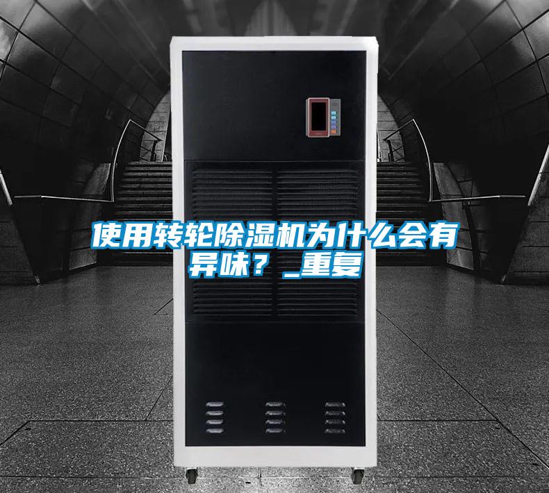 使用轉輪除濕機為什么會(huì )有異味？_重復