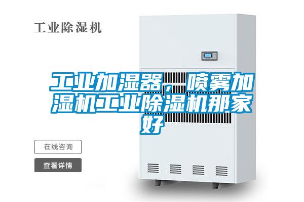 工業(yè)加濕器，噴霧加濕機工業(yè)除濕機那家好