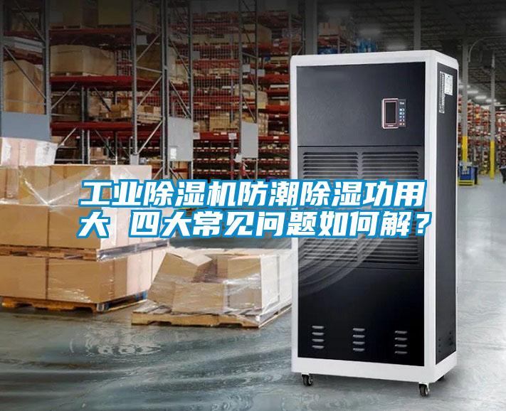 工業(yè)除濕機防潮除濕功用大 四大常見(jiàn)問(wèn)題如何解？