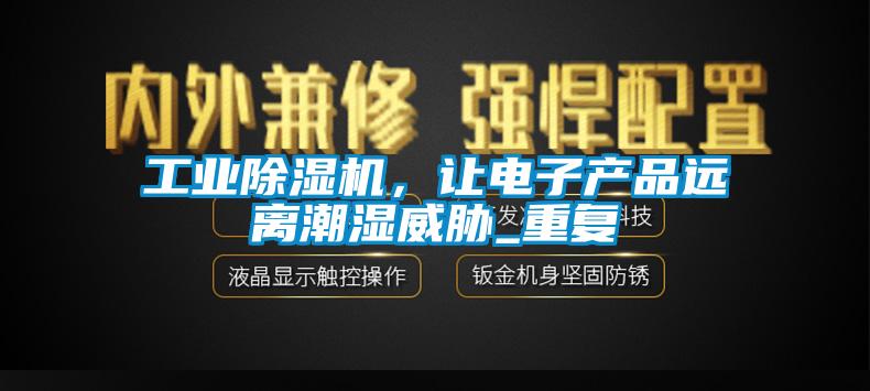 工業(yè)除濕機，讓電子產(chǎn)品遠離潮濕威脅_重復